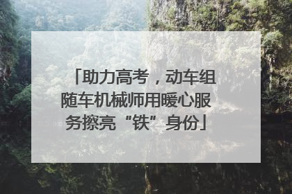 助力高考，动车组随车机械师用暖心服务擦亮“铁”身份