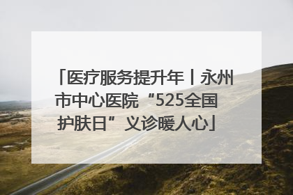 医疗服务提升年丨永州市中心医院“525全国护肤日”义诊暖人心