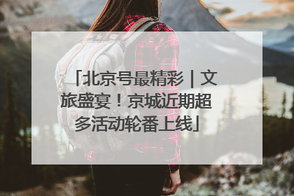 北京号最精彩｜文旅盛宴！京城近期超多活动轮番上线