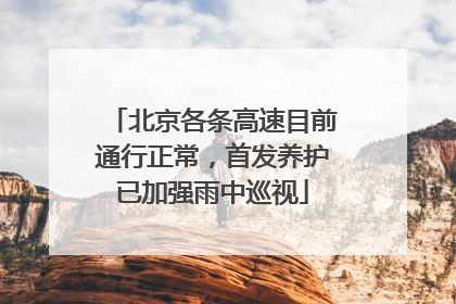 北京各条高速目前通行正常，首发养护已加强雨中巡视