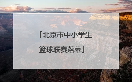 北京市中小学生篮球联赛落幕