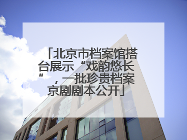 北京市档案馆搭台展示“戏韵悠长”，一批珍贵档案京剧剧本公开