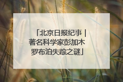 北京日报纪事｜著名科学家彭加木罗布泊失踪之谜