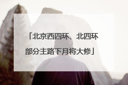 北京西四环、北四环部分主路下月将大修