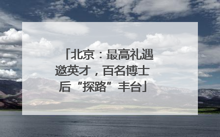 北京：最高礼遇邀英才，百名博士后“探路”丰台