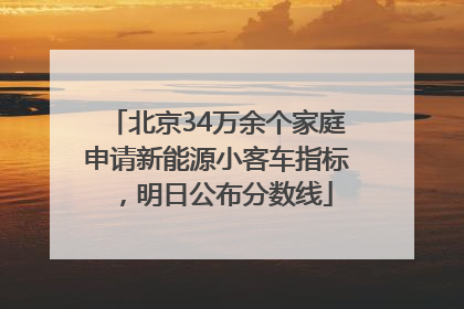 北京34万余个家庭申请新能源小客车指标，明日公布分数线