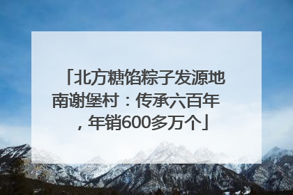 北方糖馅粽子发源地南谢堡村：传承六百年，年销600多万个