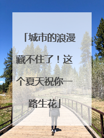 城市的浪漫藏不住了！这个夏天祝你一路生花