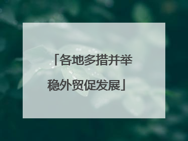 各地多措并举稳外贸促发展