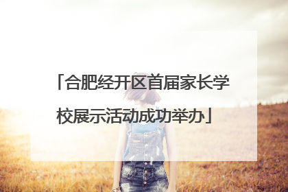 合肥经开区首届家长学校展示活动成功举办