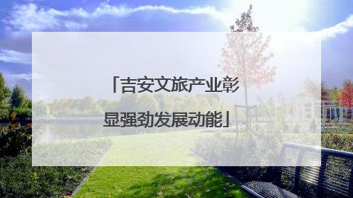 吉安文旅产业彰显强劲发展动能
