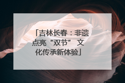 吉林长春：非遗点亮“双节” 文化传承新体验