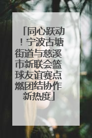 同心跃动！宁波古塘街道与慈溪市新联会篮球友谊赛点燃团结协作新热度