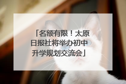 名额有限！太原日报社将举办初中升学规划交流会