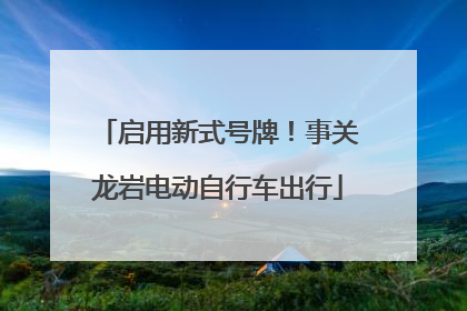 启用新式号牌！事关龙岩电动自行车出行