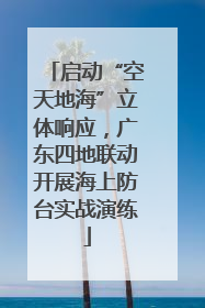 启动“空天地海”立体响应，广东四地联动开展海上防台实战演练