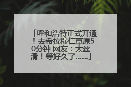 呼和浩特正式开通！去希拉穆仁草原50分钟 网友：太丝滑！等好久了……