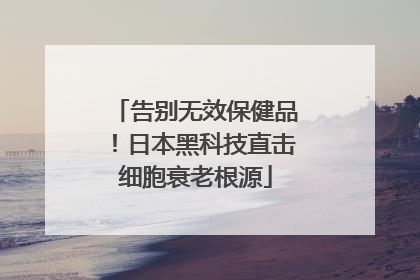 告别无效保健品！日本黑科技直击细胞衰老根源