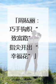 周私丽：巧手钩织“致富路” 指尖开出“幸福花”