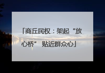 商丘民权：架起“放心桥” 贴近群众心