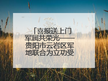 喜报送上门 军属共荣光——贵阳市云岩区军地联合为立功受奖军人送喜报