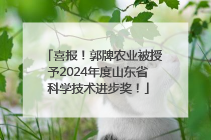 喜报！郭牌农业被授予2024年度山东省科学技术进步奖！