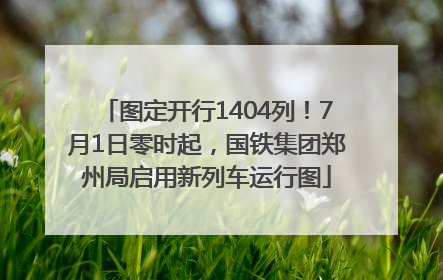 图定开行1404列！7月1日零时起，国铁集团郑州局启用新列车运行图