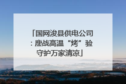 国网浚县供电公司：鏖战高温“烤”验 守护万家清凉