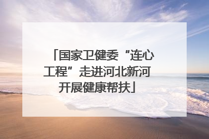 国家卫健委“连心工程”走进河北新河开展健康帮扶