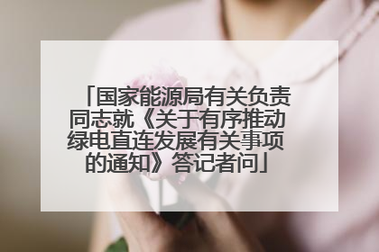 国家能源局有关负责同志就《关于有序推动绿电直连发展有关事项的通知》答记者问