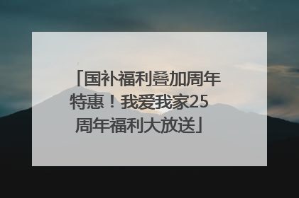 国补福利叠加周年特惠！我爱我家25周年福利大放送
