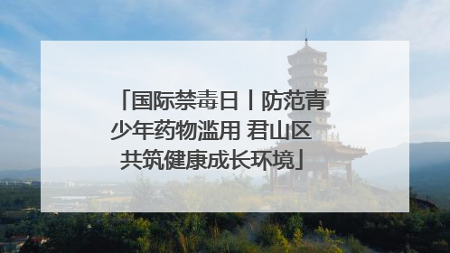 国际禁毒日丨防范青少年药物滥用 君山区共筑健康成长环境