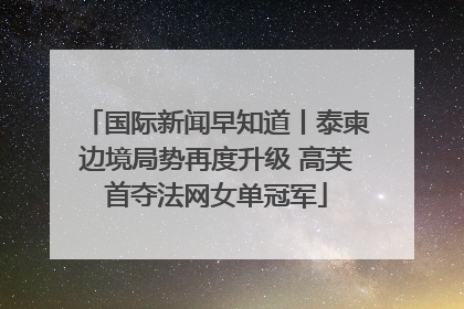 国际新闻早知道丨泰柬边境局势再度升级 高芙首夺法网女单冠军