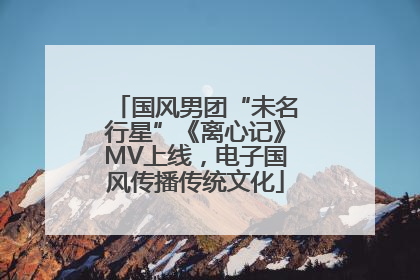 国风男团“未名行星”《离心记》MV上线，电子国风传播传统文化