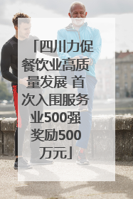 四川力促餐饮业高质量发展 首次入围服务业500强奖励500万元