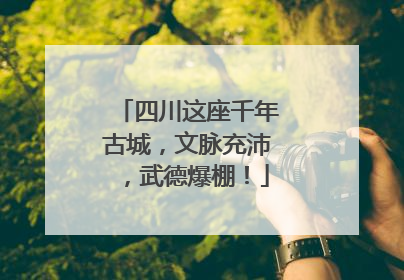 四川这座千年古城，文脉充沛，武德爆棚！
