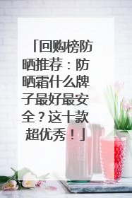 回购榜防晒推荐：防晒霜什么牌子最好最安全？这十款超优秀！