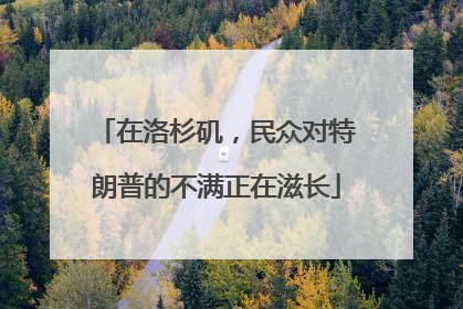在洛杉矶，民众对特朗普的不满正在滋长