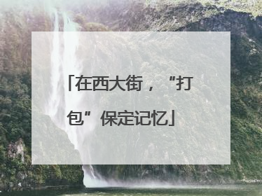 在西大街，“打包”保定记忆