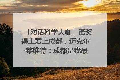 对话科学大咖｜诺奖得主爱上成都，迈克尔·莱维特：成都是我最喜欢的中国城市之一