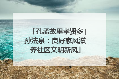 孔孟故里孝贤多∣孙法泉：良好家风滋养社区文明新风