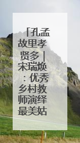 孔孟故里孝贤多｜宋瑞焕：优秀乡村教师演绎最美姑妗情