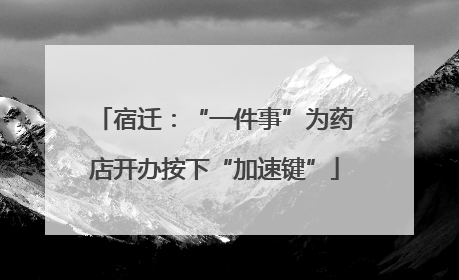 宿迁：“一件事”为药店开办按下“加速键”