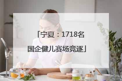 宁夏：1718名国企健儿赛场竞逐