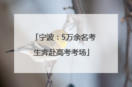 宁波：5万余名考生奔赴高考考场