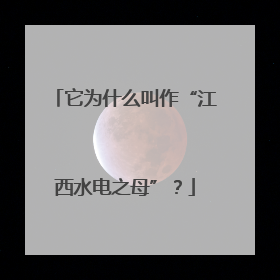 它为什么叫作“江西水电之母”？