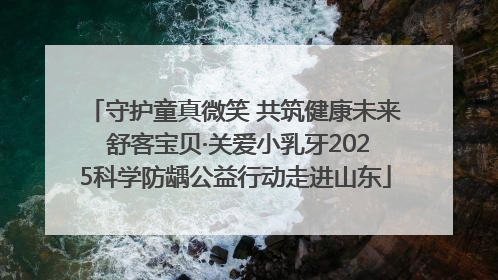 守护童真微笑 共筑健康未来 舒客宝贝·关爱小乳牙2025科学防龋公益行动走进山东
