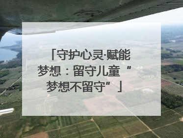 守护心灵·赋能梦想：留守儿童“梦想不留守”