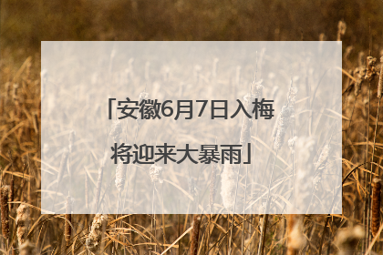 安徽6月7日入梅 将迎来大暴雨