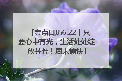 壹点日历6.22｜只要心中有光，生活处处绽放芬芳！周末愉快